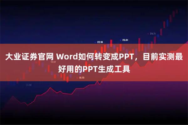 大业证券官网 Word如何转变成PPT，目前实测最好用的PPT生成工具