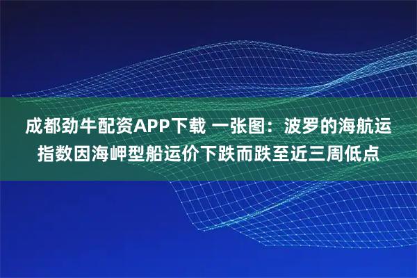 成都劲牛配资APP下载 一张图：波罗的海航运指数因海岬型船运价下跌而跌至近三周低点