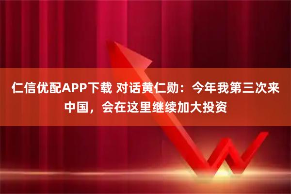 仁信优配APP下载 对话黄仁勋：今年我第三次来中国，会在这里继续加大投资