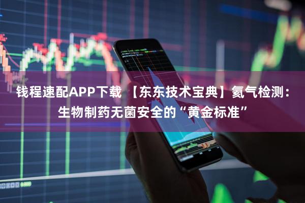 钱程速配APP下载 【东东技术宝典】氦气检测：生物制药无菌安全的“黄金标准”