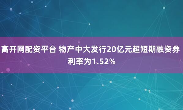 高开网配资平台 物产中大发行20亿元超短期融资券 利率为1.52%