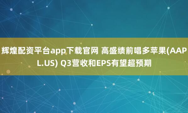 辉煌配资平台app下载官网 高盛绩前唱多苹果(AAPL.US) Q3营收和EPS有望超预期
