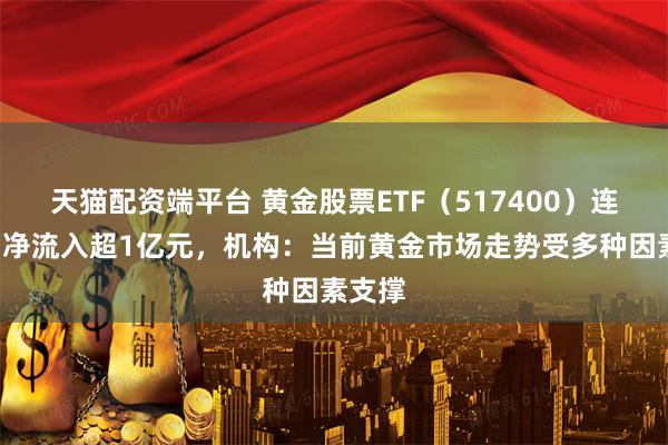 天猫配资端平台 黄金股票ETF（517400）连续4日净流入超1亿元，机构：当前黄金市场走势受多种因素支撑