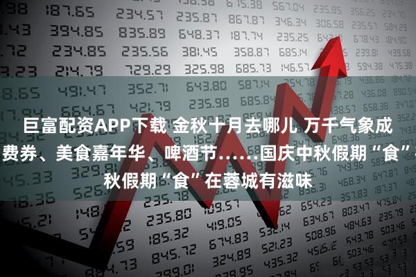 巨富配资APP下载 金秋十月去哪儿 万千气象成都行丨餐饮消费券、美食嘉年华、啤酒节……国庆中秋假期“食”在蓉城有滋味